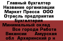 Главный бухгалтер › Название организации ­ Маркет-Пресса, ООО › Отрасль предприятия ­ Бухгалтерия › Минимальный оклад ­ 35 000 - Все города Работа » Вакансии   . Амурская обл.,Архаринский р-н